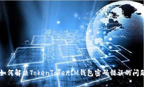 如何解决TokenTokenIM钱包密码错误的问题