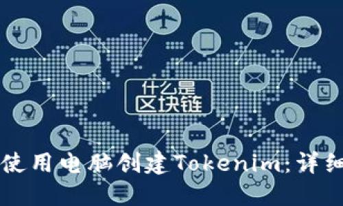 ### 如何使用电脑创建Tokenim：详细步骤与技巧