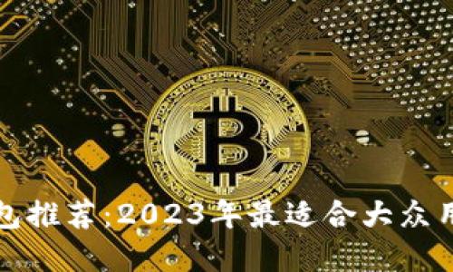 比特币钱包推荐：2023年最适合大众用户的选择