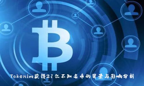 Tokenim获得21亿不知名币的背景与影响分析