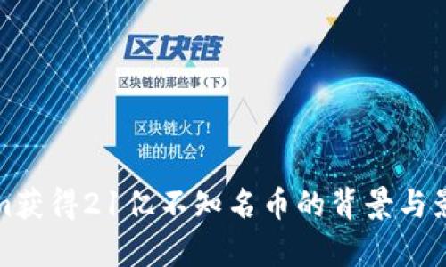 Tokenim获得21亿不知名币的背景与影响分析