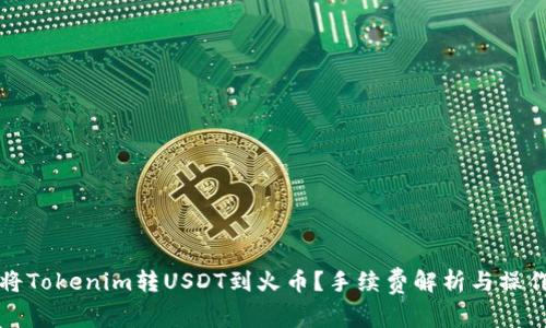 如何将Tokenim转USDT到火币？手续费解析与操作指南