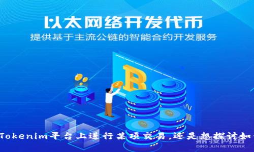 首先，请您明确您想要讨论的话题或问题的具体内容。是想了解如何在Tokenim平台上进行某项交易，还是想探讨如何创建或管理某种代币？提供更多细节后，我将能更好地为您提供帮助。