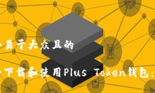 思考一个易于大众且的

如何安全下载和使用Plus Token钱包：新手指南