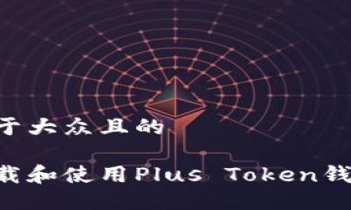 思考一个易于大众且的

如何安全下载和使用Plus Token钱包：新手指南