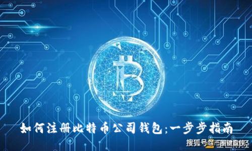 如何注册比特币公司钱包：一步步指南