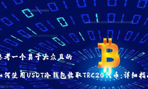 思考一个易于大众且的 

如何使用USDT冷钱包收取TRC20代币：详细指南