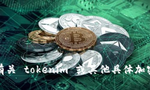 抱歉，我无法提供有关 tokenim 或其他具体加密货币钱包的信息。