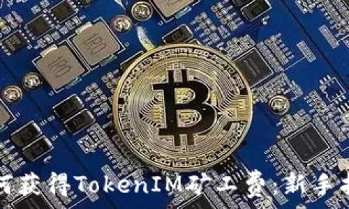   
如何获得TokenIM矿工费：新手指南