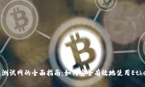 以太坊Web钱包测试网的全面指南：如何安全有效地使用Ethereum测试网络