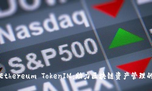 深入了解Ethereum TokenIM：助力区块链资产管理的理想工具