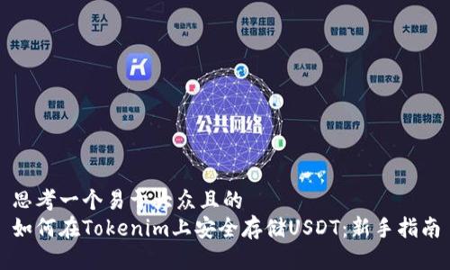 思考一个易于大众且的  
如何在Tokenim上安全存储USDT：新手指南