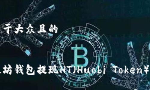 思考一个易于大众且的


如何从以太坊钱包提现HT（Huobi Token）的方法详解