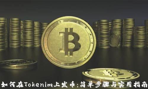 
如何在Tokenim上发币：简单步骤与实用指南