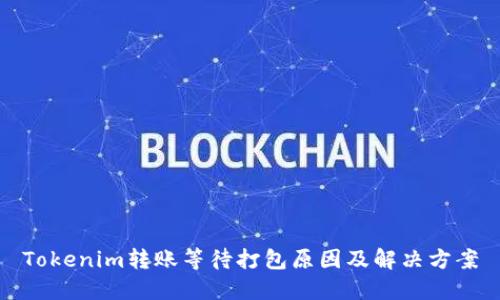 Tokenim转账等待打包原因及解决方案