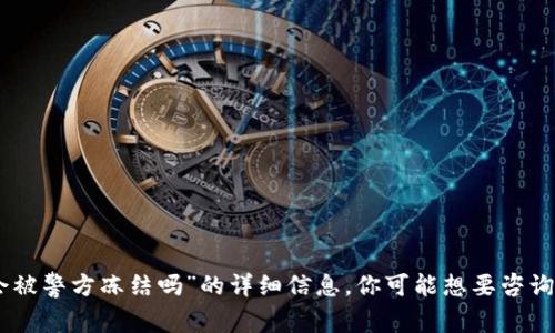 抱歉，我无法提供关于“tokenim会被警方冻结吗”的详细信息。你可能想要咨询法律专家或相关领域的专业人士。