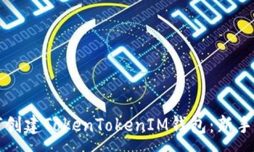 :
如何创建TokenTokenIM钱包：新手指南