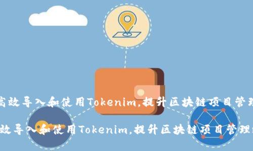 《如何高效导入和使用Tokenim，提升区块链项目管理效率》

如何高效导入和使用Tokenim，提升区块链项目管理效率