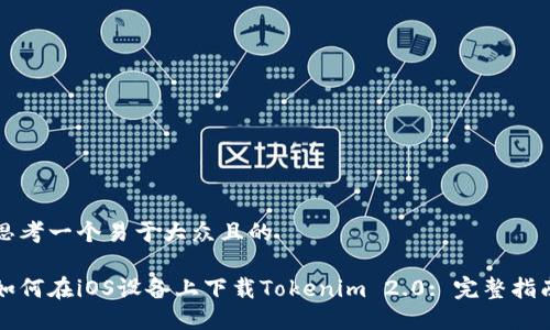 思考一个易于大众且的

如何在iOS设备上下载Tokenim 2.0: 完整指南