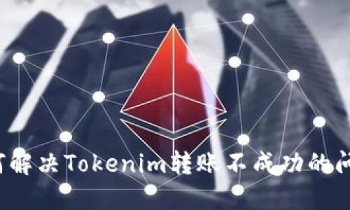 如何解决Tokenim转账不成功的问题？