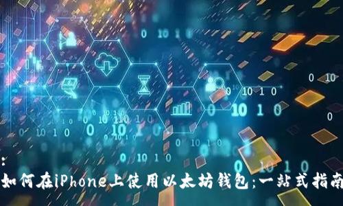 :
如何在iPhone上使用以太坊钱包：一站式指南