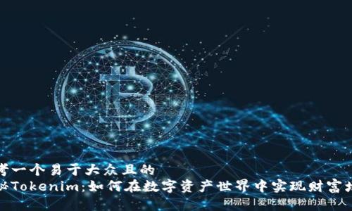 思考一个易于大众且的
揭秘Tokenim：如何在数字资产世界中实现财富增值