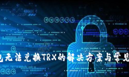 Web3钱包无法兑换TRX的解决方案与常见问题解析