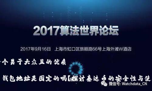 思考一个易于大众且的优质

泰达币钱包地址是固定的吗？探讨泰达币的安全性与使用技巧