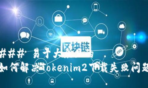 ### 易于大众且的
如何解决Tokenim2下载失败问题