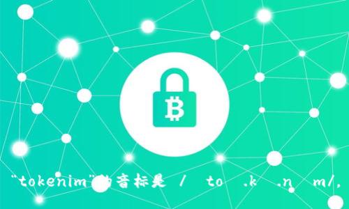 “tokenim”的音标是 /ˈtoʊ.kə.nɪm/。