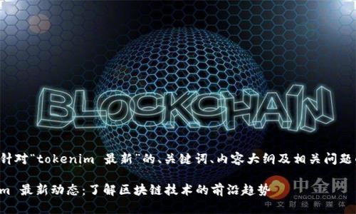 以下是针对“tokenim 最新”的、关键词、内容大纲及相关问题的建议。

Tokenim 最新动态：了解区块链技术的前沿趋势