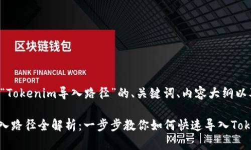 下面是关于“Tokenim导入路径”的、关键词、内容大纲以及相关问题。

Tokenim导入路径全解析：一步步教你如何快速导入Tokenim