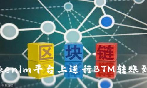 如何在Tokenim平台上进行BTM转账到货币账户