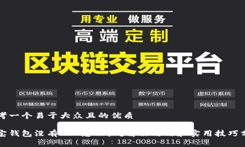 思考一个易于大众且的优质

波宝钱包没有TRX怎么办？解决攻略和实用技巧分享