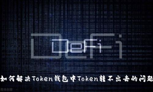 如何解决Token钱包中Token转不出去的问题