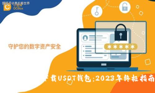 如何选择和下载USDT钱包：2023年终极指南