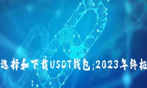 如何选择和下载USDT钱包：2023年终极指南