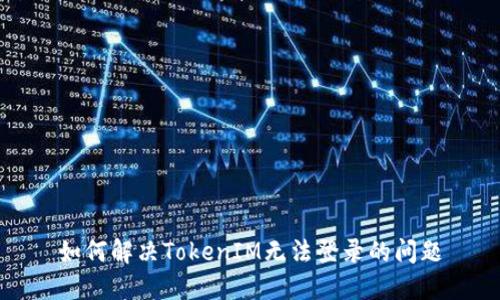 如何解决TokenIM无法登录的问题