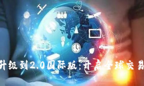 Tokenim升级到2.0国际版：开启全球交易的新篇章