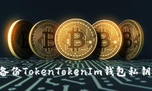 如何安全备份TokenTokenIm钱包私钥：详细指南