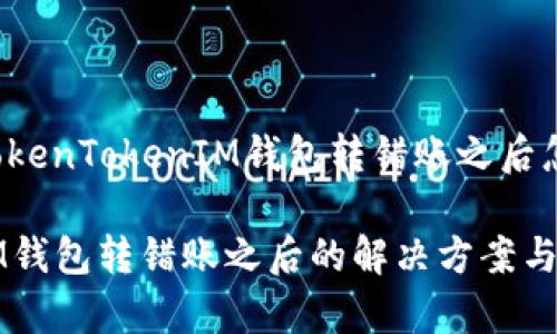 下面是关于“TokenTokenIM钱包转错账之后怎么办”的内容：

TokenTokenIM钱包转错账之后的解决方案与注意事项