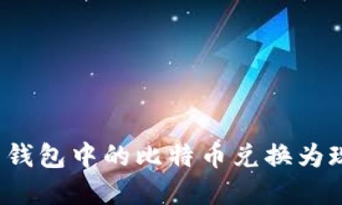 如何将比特币钱包中的比特币兑换为现金？详尽指南