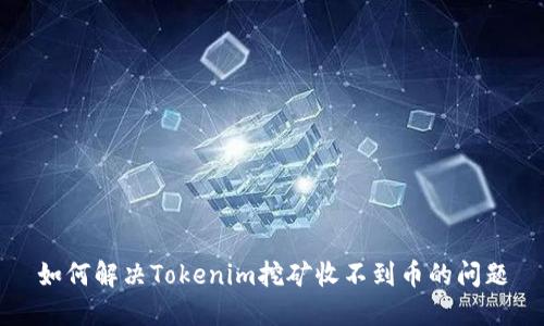 如何解决Tokenim挖矿收不到币的问题