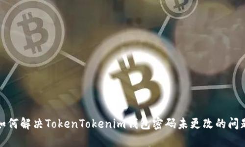 如何解决TokenTokenim钱包密码未更改的问题