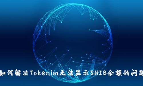 如何解决Tokenim无法显示SHIB余额的问题