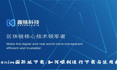 Tokenim国际版下载：如何顺利进行下载与使用指南