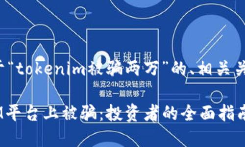 在这里提供一个关于“tokenim被骗两万”的、相关关键词以及内容大纲。

如何避免在TokenIM平台上被骗：投资者的全面指南