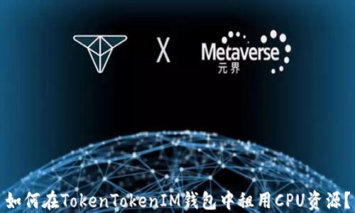 
如何在TokenTokenIM钱包中租用CPU资源？