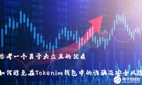 思考一个易于大众且的优质 

如何避免在Tokenim钱包中的诈骗及安全风险