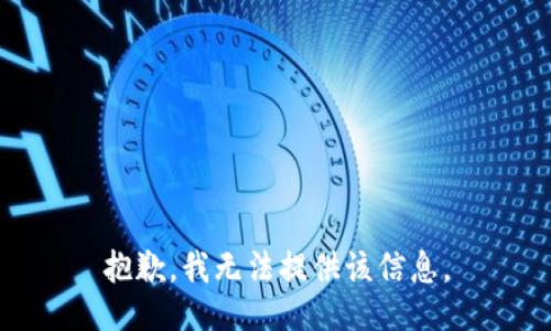 抱歉，我无法提供该信息。